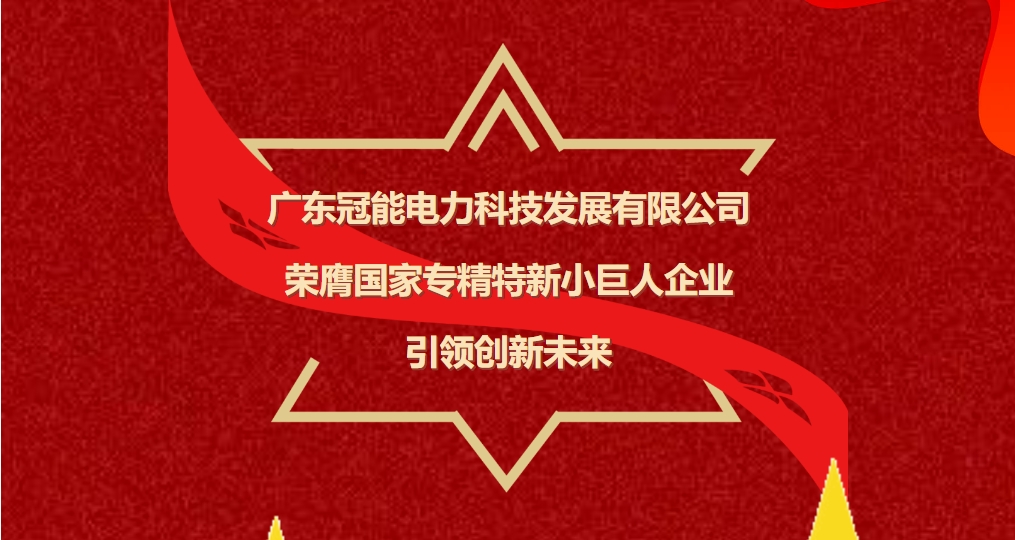 廣東冠能電力科技發展有限公司榮膺國家專精特新小巨人企業，引領未來電力科技創新