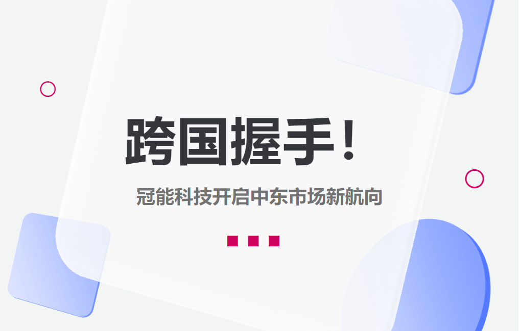 跨國(guó)握手！冠能科技開(kāi)啟中東市場(chǎng)新航向
