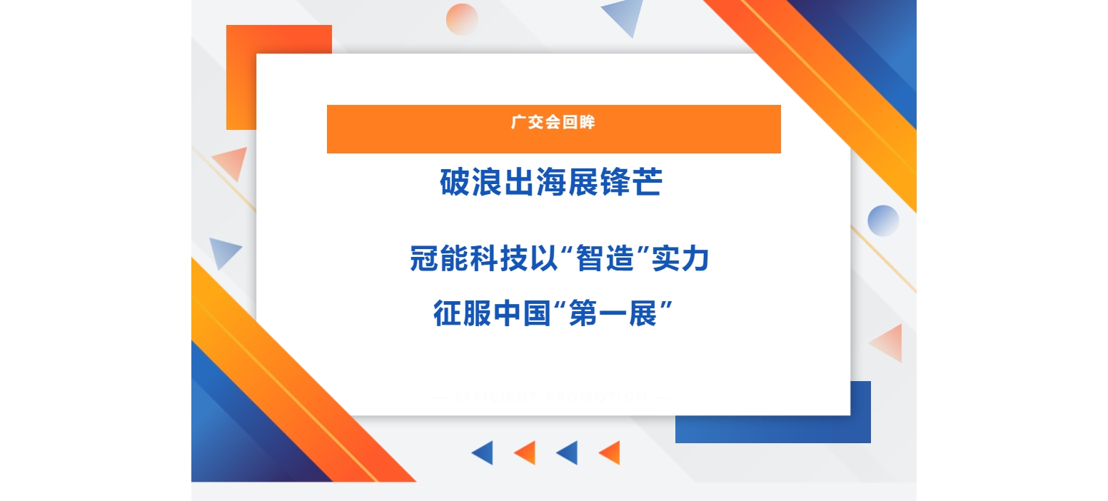 廣交會(huì)回眸 | 破浪出海展鋒芒，冠能科技以“智造”實(shí)力征服中國(guó)“第一展”