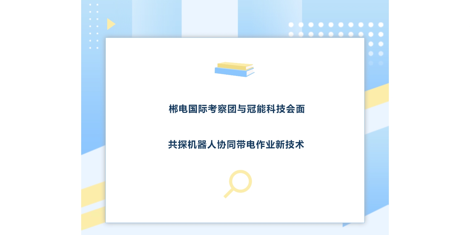 郴電國(guó)際考察團(tuán)與冠能科技會(huì)面，共探機(jī)器人協(xié)同帶電作業(yè)新技術(shù)