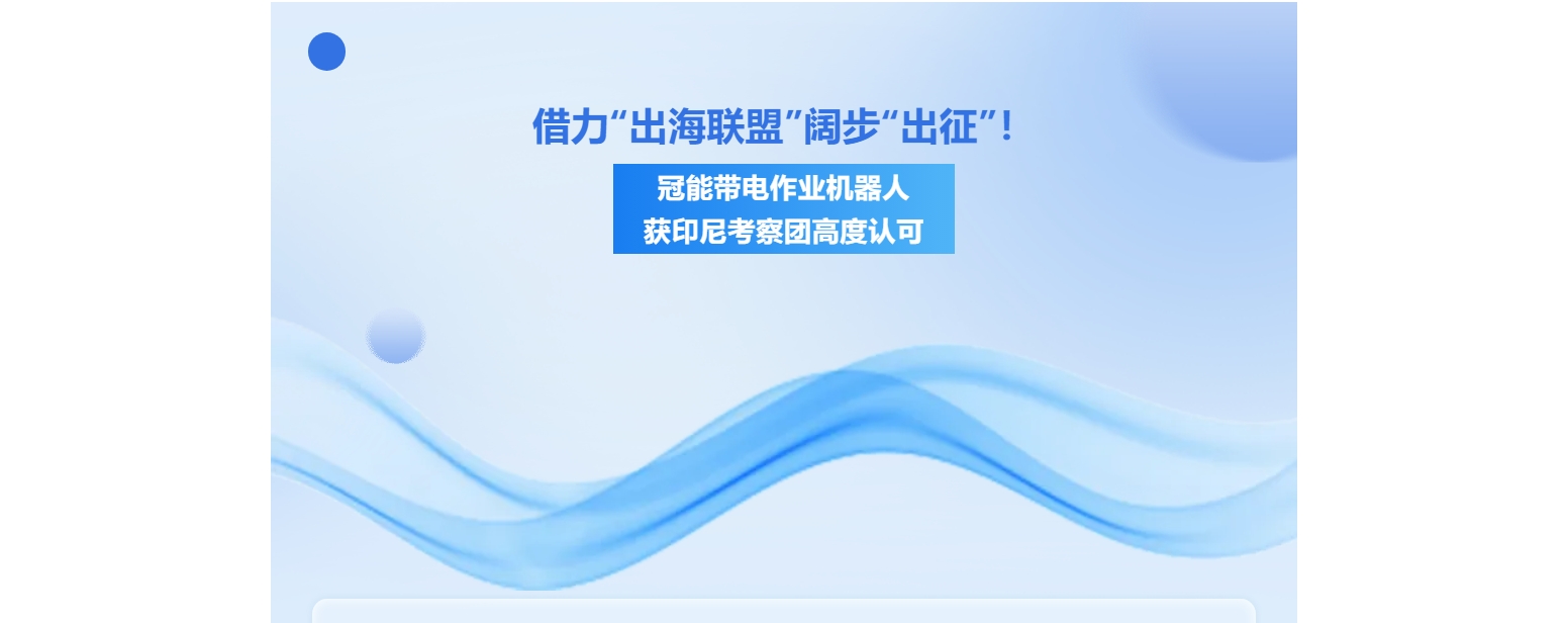 借力“出海聯盟”闊步“出征”！冠能帶電作業機器人獲印尼考察團高度認可